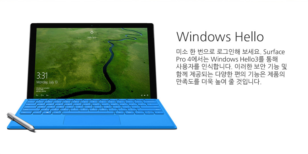 Windows Hello 미소 한 번으로 로그인해 보세요. Surface Pro 4에서는 Windows Hello3를 통해 사용자를 인식합니다. 이러한 보안 기능 및 함께 제공되는 다양한 편의 기능은 제품의 만족도를 더욱 높여 줄 것입니다.